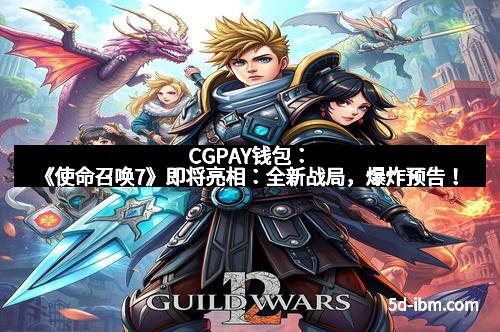CGPAY钱包：《使命召唤7》即将亮相：全新战局，爆炸预告！